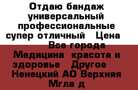 Отдаю бандаж универсальный профессиональные супер отличный › Цена ­ 900 - Все города Медицина, красота и здоровье » Другое   . Ненецкий АО,Верхняя Мгла д.